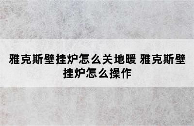 雅克斯壁挂炉怎么关地暖 雅克斯壁挂炉怎么操作